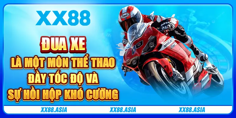 Đua xe là một môn thể thao đầy tốc độ và sự hồi hộp khó cưỡng